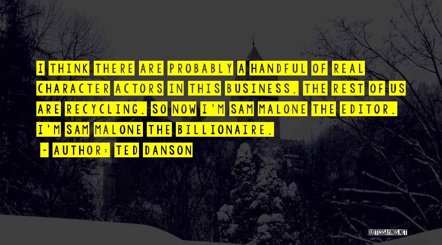 Ted Danson Quotes: I Think There Are Probably A Handful Of Real Character Actors In This Business. The Rest Of Us Are Recycling.