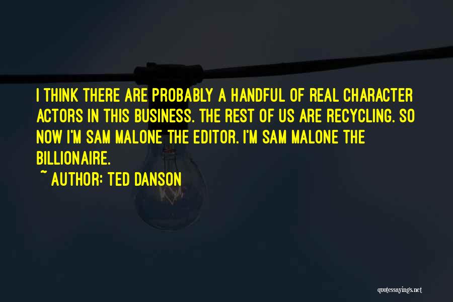 Ted Danson Quotes: I Think There Are Probably A Handful Of Real Character Actors In This Business. The Rest Of Us Are Recycling.