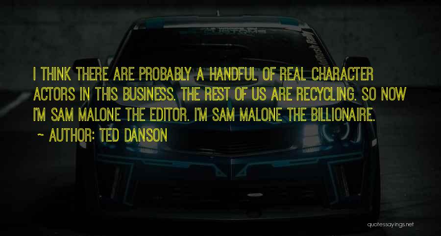 Ted Danson Quotes: I Think There Are Probably A Handful Of Real Character Actors In This Business. The Rest Of Us Are Recycling.