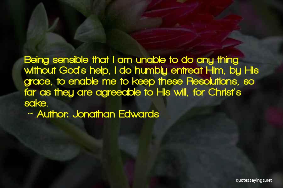 Jonathan Edwards Quotes: Being Sensible That I Am Unable To Do Any Thing Without God's Help, I Do Humbly Entreat Him, By His