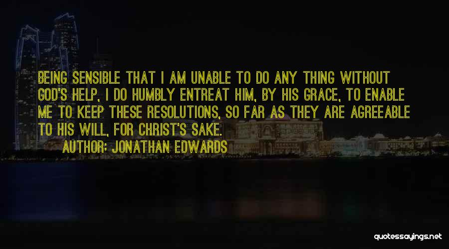 Jonathan Edwards Quotes: Being Sensible That I Am Unable To Do Any Thing Without God's Help, I Do Humbly Entreat Him, By His