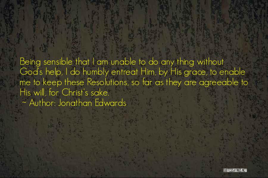 Jonathan Edwards Quotes: Being Sensible That I Am Unable To Do Any Thing Without God's Help, I Do Humbly Entreat Him, By His