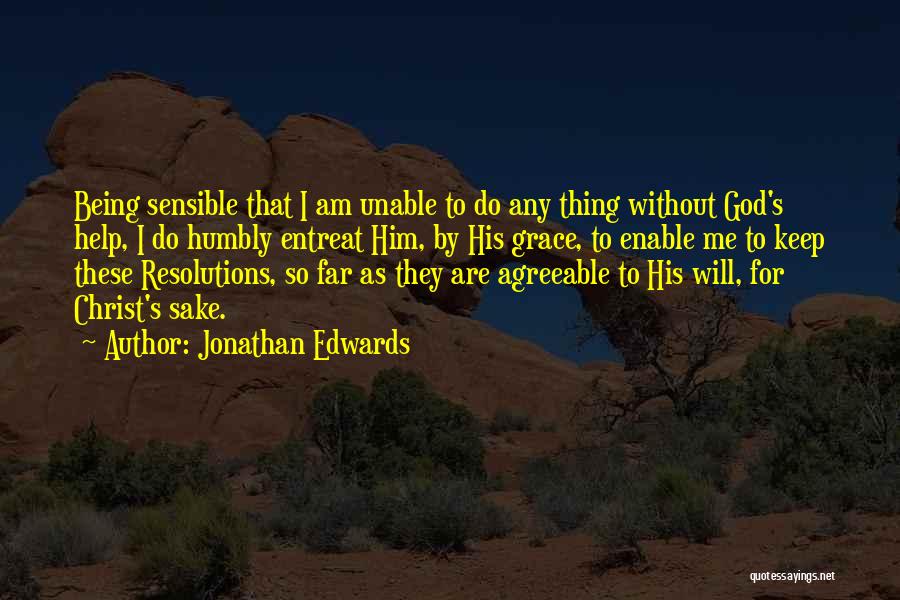 Jonathan Edwards Quotes: Being Sensible That I Am Unable To Do Any Thing Without God's Help, I Do Humbly Entreat Him, By His