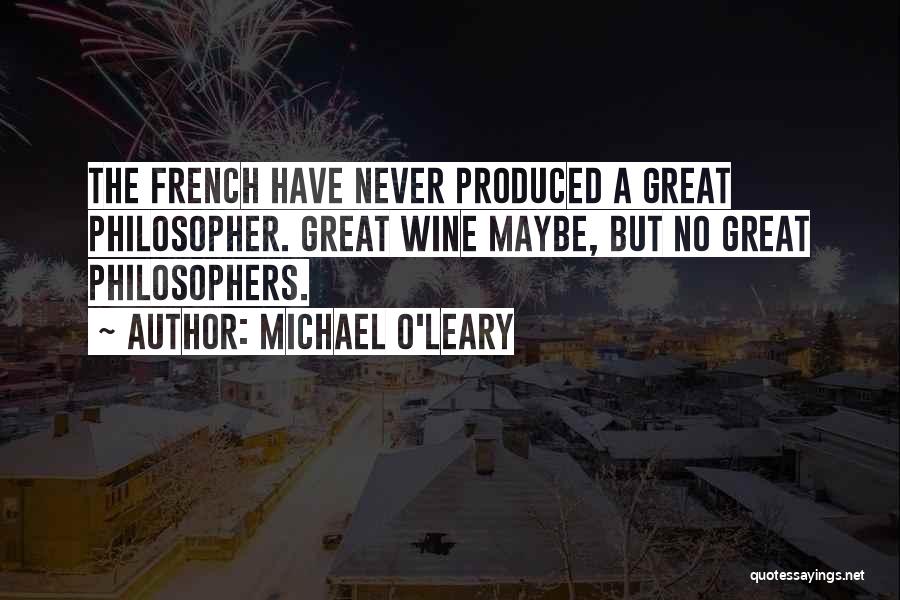 Michael O'Leary Quotes: The French Have Never Produced A Great Philosopher. Great Wine Maybe, But No Great Philosophers.