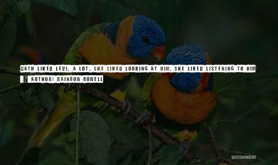 Rainbow Rowell Quotes: Cath Liked Levi. A Lot. She Liked Looking At Him. She Liked Listening To Him -- Though Sometimes She Hated