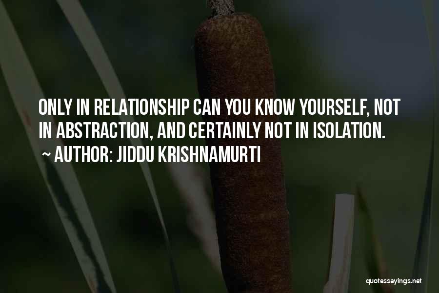 Jiddu Krishnamurti Quotes: Only In Relationship Can You Know Yourself, Not In Abstraction, And Certainly Not In Isolation.