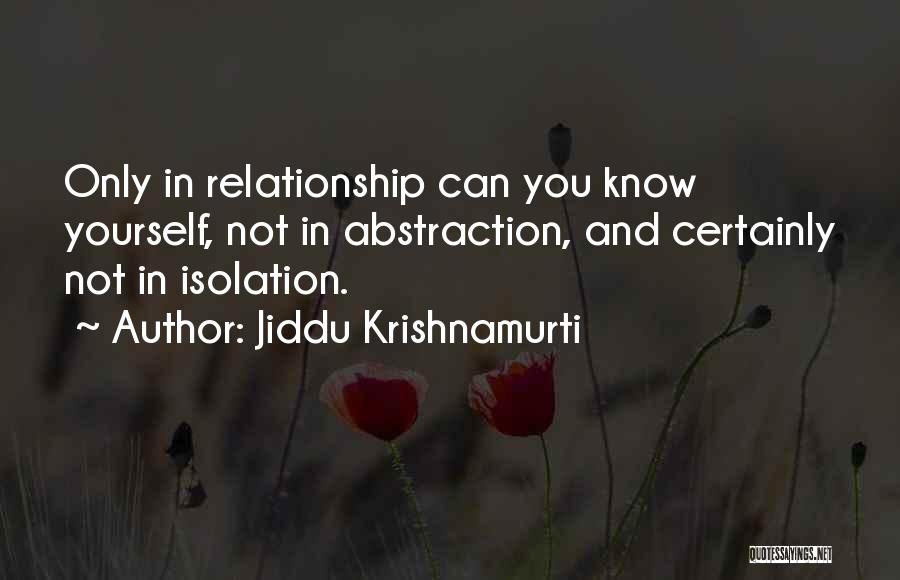 Jiddu Krishnamurti Quotes: Only In Relationship Can You Know Yourself, Not In Abstraction, And Certainly Not In Isolation.