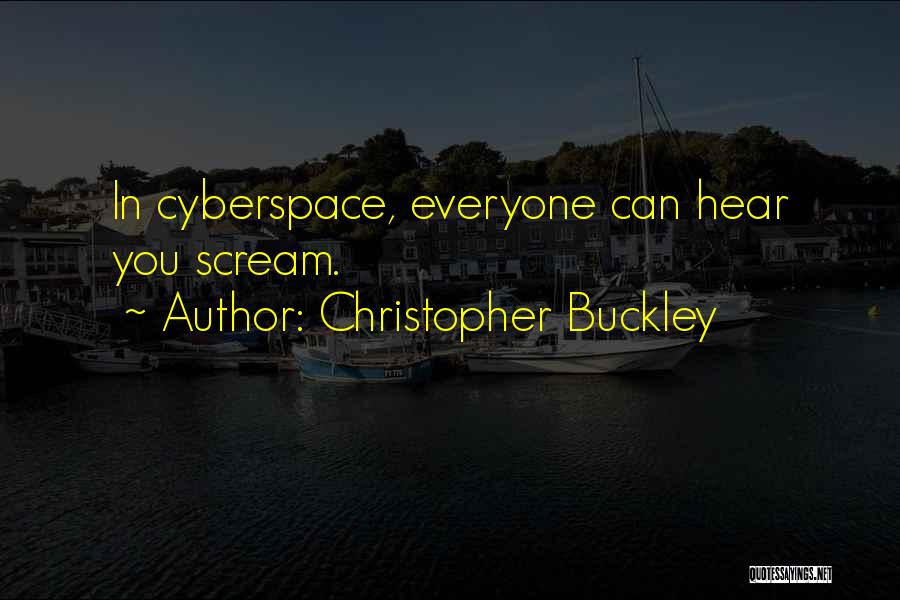 Christopher Buckley Quotes: In Cyberspace, Everyone Can Hear You Scream.