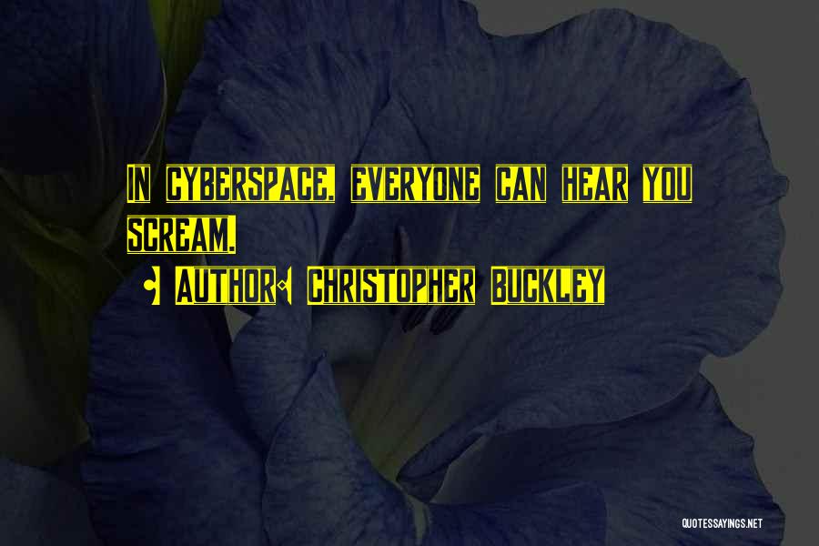 Christopher Buckley Quotes: In Cyberspace, Everyone Can Hear You Scream.