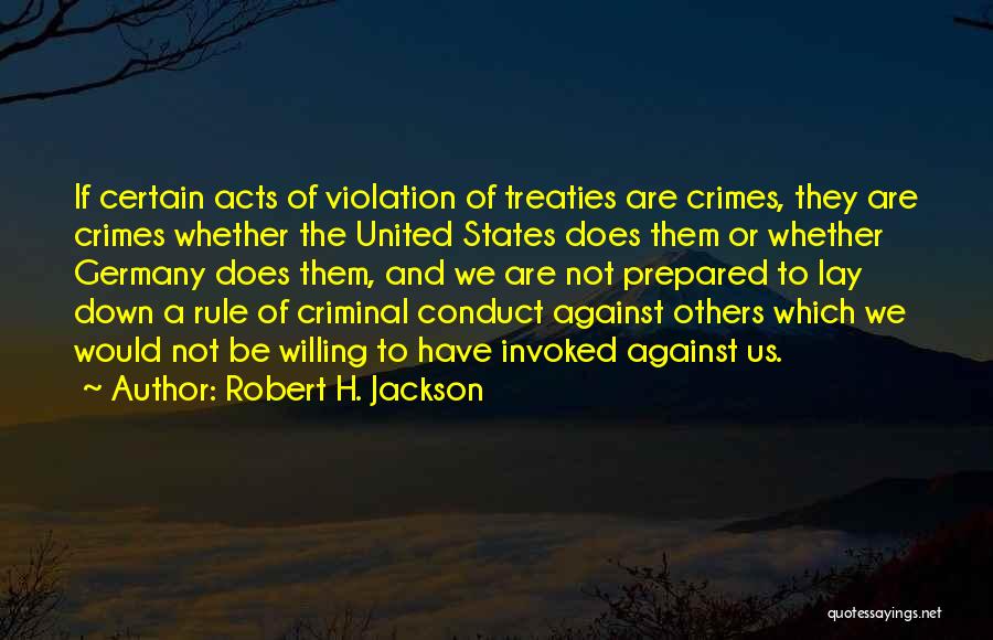 Robert H. Jackson Quotes: If Certain Acts Of Violation Of Treaties Are Crimes, They Are Crimes Whether The United States Does Them Or Whether