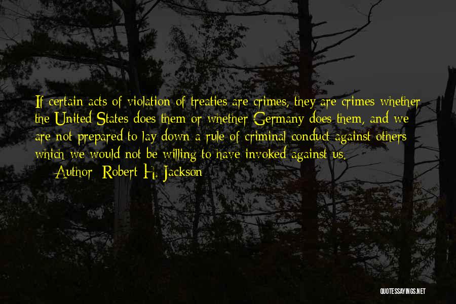 Robert H. Jackson Quotes: If Certain Acts Of Violation Of Treaties Are Crimes, They Are Crimes Whether The United States Does Them Or Whether