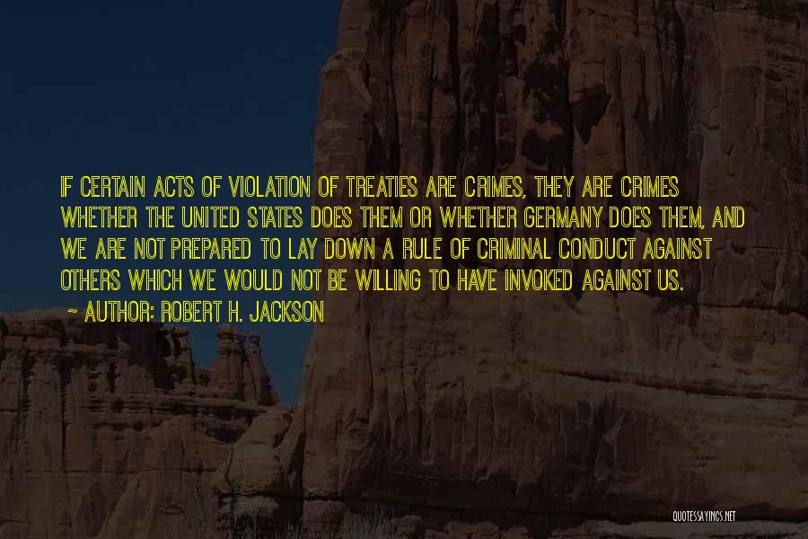 Robert H. Jackson Quotes: If Certain Acts Of Violation Of Treaties Are Crimes, They Are Crimes Whether The United States Does Them Or Whether