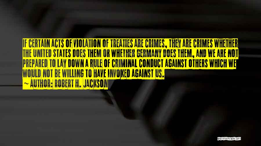 Robert H. Jackson Quotes: If Certain Acts Of Violation Of Treaties Are Crimes, They Are Crimes Whether The United States Does Them Or Whether