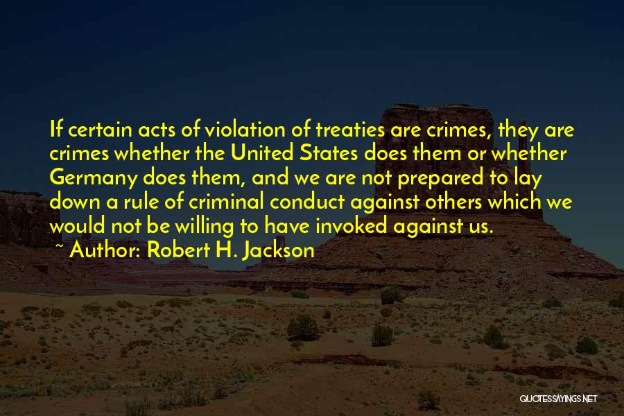 Robert H. Jackson Quotes: If Certain Acts Of Violation Of Treaties Are Crimes, They Are Crimes Whether The United States Does Them Or Whether