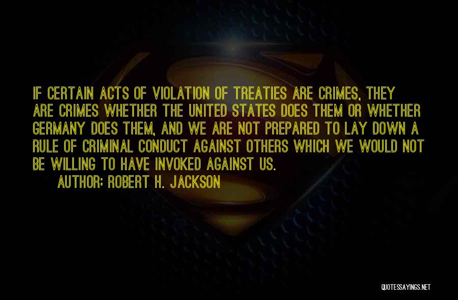 Robert H. Jackson Quotes: If Certain Acts Of Violation Of Treaties Are Crimes, They Are Crimes Whether The United States Does Them Or Whether