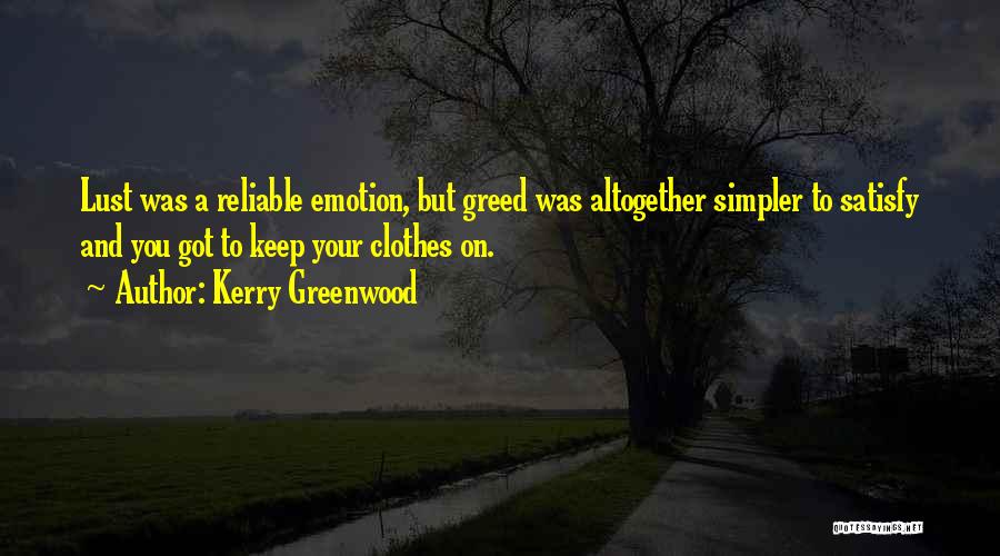 Kerry Greenwood Quotes: Lust Was A Reliable Emotion, But Greed Was Altogether Simpler To Satisfy And You Got To Keep Your Clothes On.