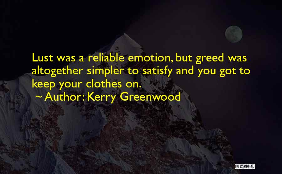 Kerry Greenwood Quotes: Lust Was A Reliable Emotion, But Greed Was Altogether Simpler To Satisfy And You Got To Keep Your Clothes On.