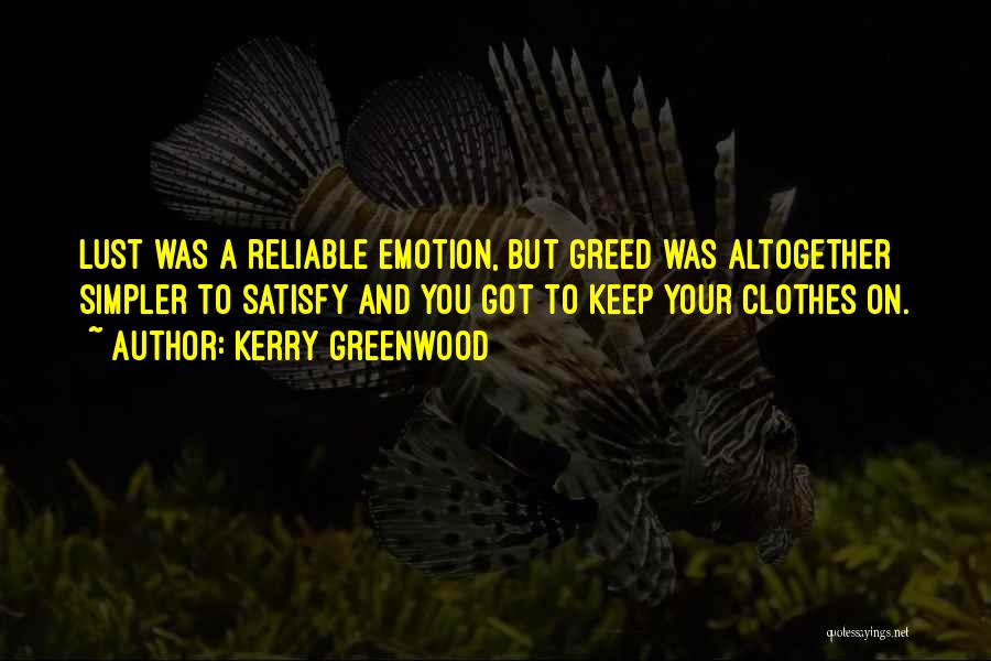 Kerry Greenwood Quotes: Lust Was A Reliable Emotion, But Greed Was Altogether Simpler To Satisfy And You Got To Keep Your Clothes On.