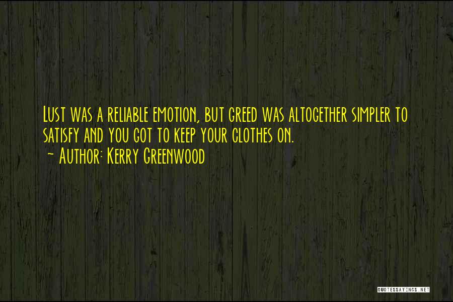 Kerry Greenwood Quotes: Lust Was A Reliable Emotion, But Greed Was Altogether Simpler To Satisfy And You Got To Keep Your Clothes On.