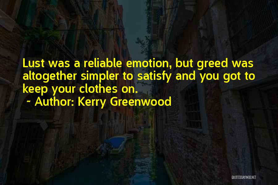 Kerry Greenwood Quotes: Lust Was A Reliable Emotion, But Greed Was Altogether Simpler To Satisfy And You Got To Keep Your Clothes On.