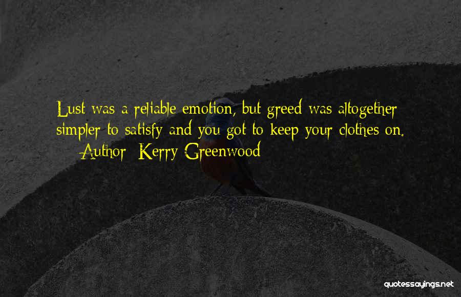 Kerry Greenwood Quotes: Lust Was A Reliable Emotion, But Greed Was Altogether Simpler To Satisfy And You Got To Keep Your Clothes On.