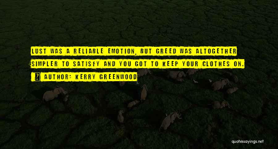 Kerry Greenwood Quotes: Lust Was A Reliable Emotion, But Greed Was Altogether Simpler To Satisfy And You Got To Keep Your Clothes On.