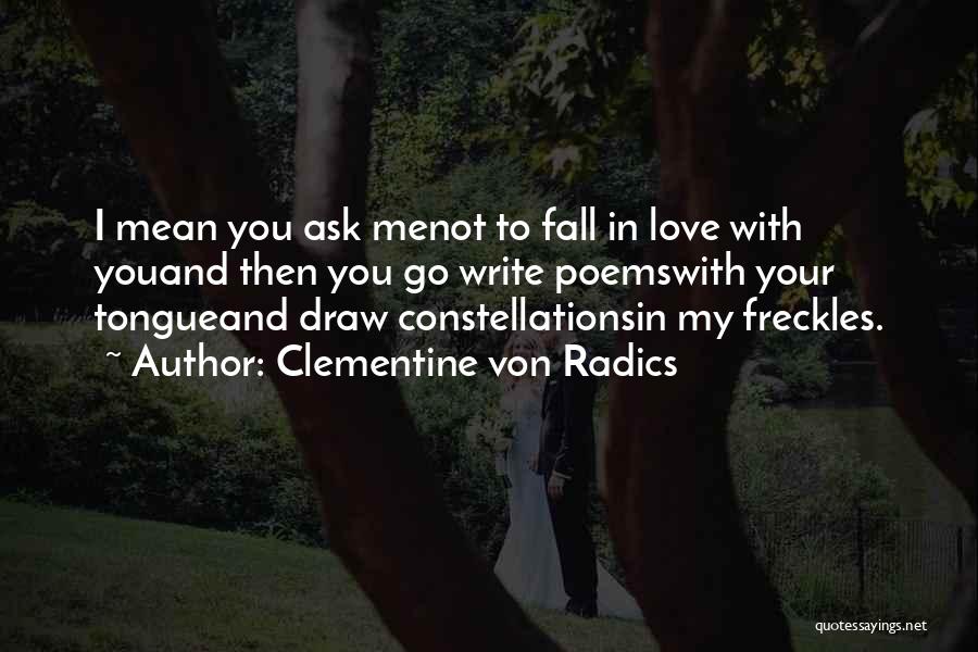 Clementine Von Radics Quotes: I Mean You Ask Menot To Fall In Love With Youand Then You Go Write Poemswith Your Tongueand Draw Constellationsin