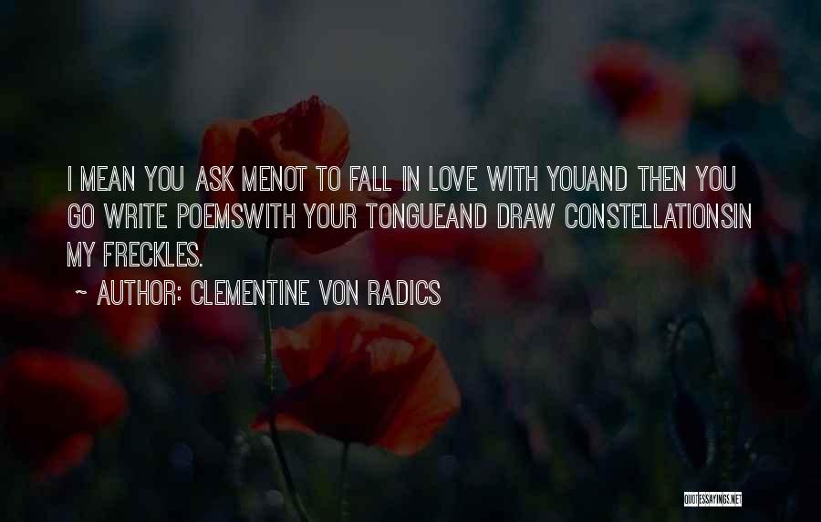 Clementine Von Radics Quotes: I Mean You Ask Menot To Fall In Love With Youand Then You Go Write Poemswith Your Tongueand Draw Constellationsin