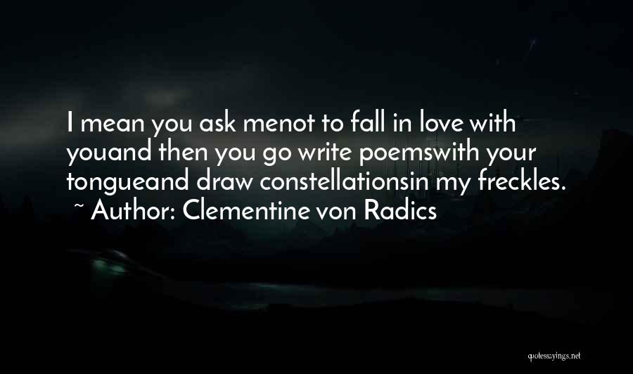 Clementine Von Radics Quotes: I Mean You Ask Menot To Fall In Love With Youand Then You Go Write Poemswith Your Tongueand Draw Constellationsin