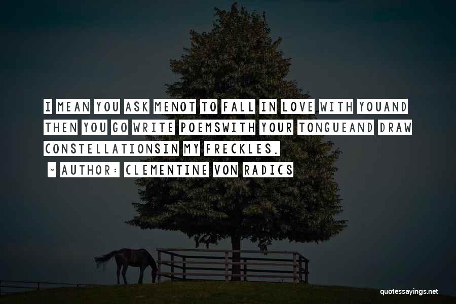 Clementine Von Radics Quotes: I Mean You Ask Menot To Fall In Love With Youand Then You Go Write Poemswith Your Tongueand Draw Constellationsin