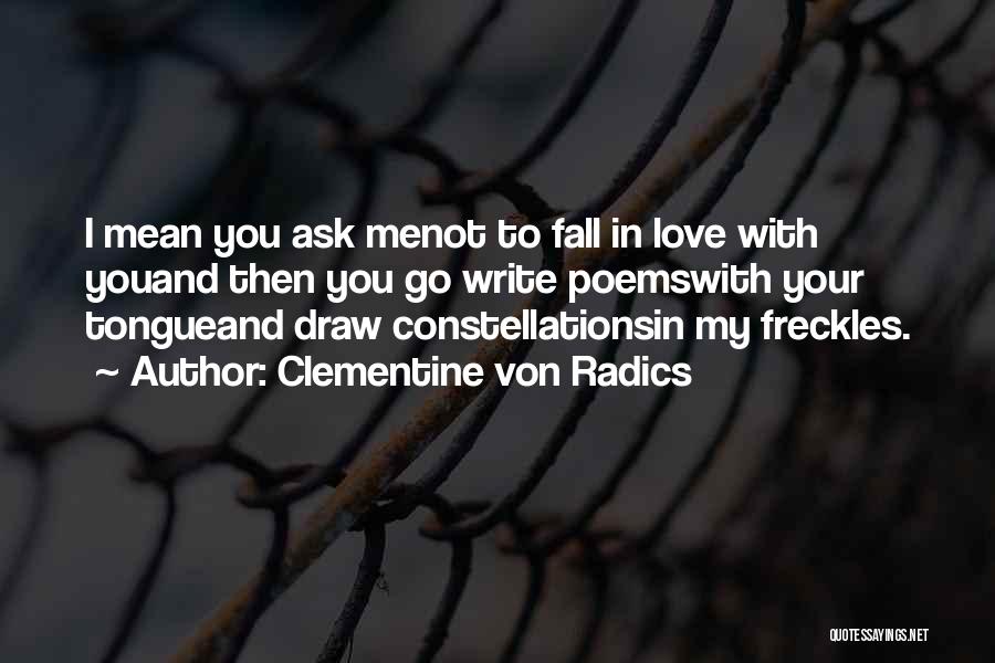 Clementine Von Radics Quotes: I Mean You Ask Menot To Fall In Love With Youand Then You Go Write Poemswith Your Tongueand Draw Constellationsin