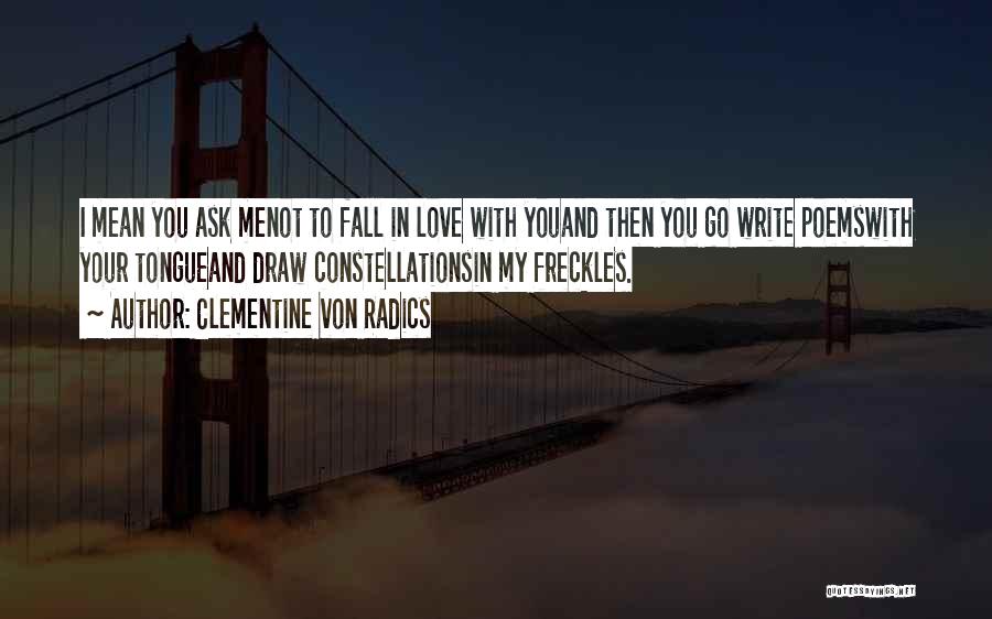 Clementine Von Radics Quotes: I Mean You Ask Menot To Fall In Love With Youand Then You Go Write Poemswith Your Tongueand Draw Constellationsin