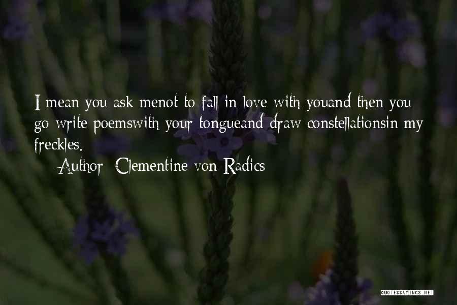 Clementine Von Radics Quotes: I Mean You Ask Menot To Fall In Love With Youand Then You Go Write Poemswith Your Tongueand Draw Constellationsin