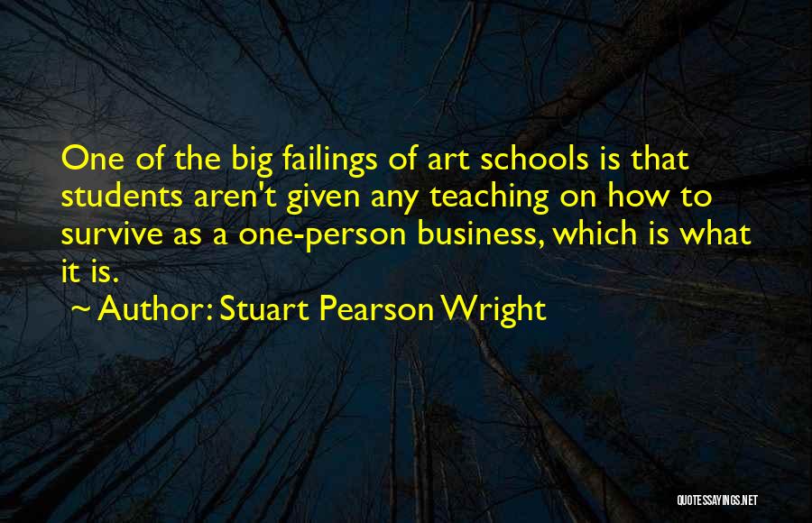 Stuart Pearson Wright Quotes: One Of The Big Failings Of Art Schools Is That Students Aren't Given Any Teaching On How To Survive As