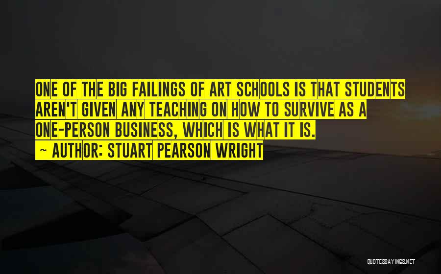 Stuart Pearson Wright Quotes: One Of The Big Failings Of Art Schools Is That Students Aren't Given Any Teaching On How To Survive As