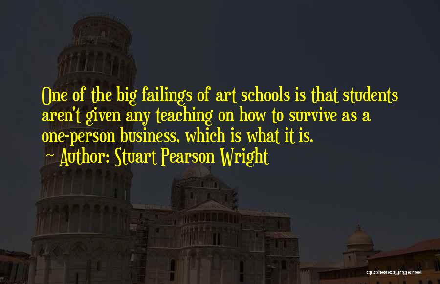 Stuart Pearson Wright Quotes: One Of The Big Failings Of Art Schools Is That Students Aren't Given Any Teaching On How To Survive As