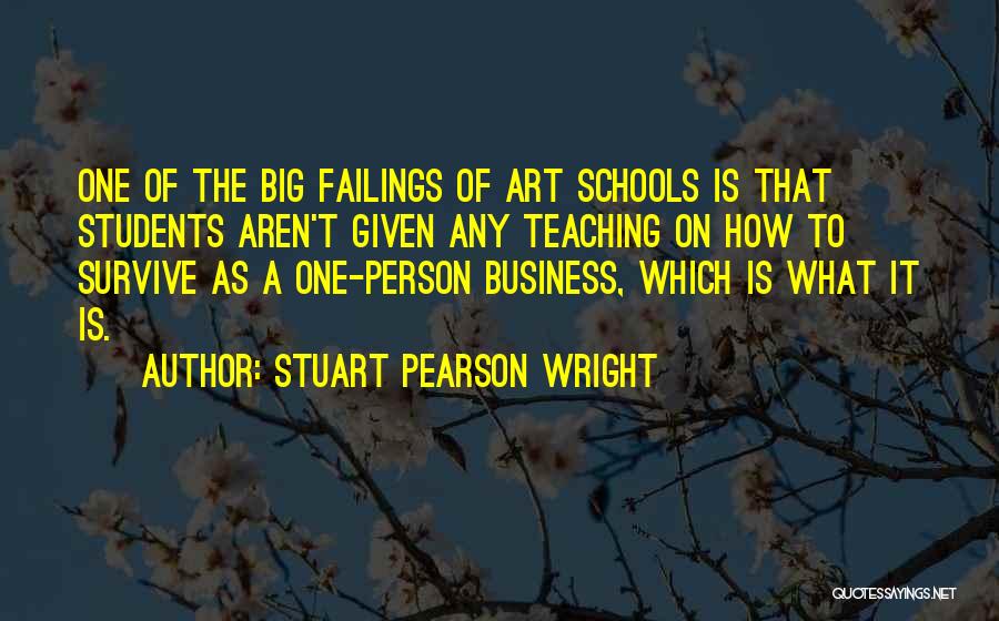 Stuart Pearson Wright Quotes: One Of The Big Failings Of Art Schools Is That Students Aren't Given Any Teaching On How To Survive As