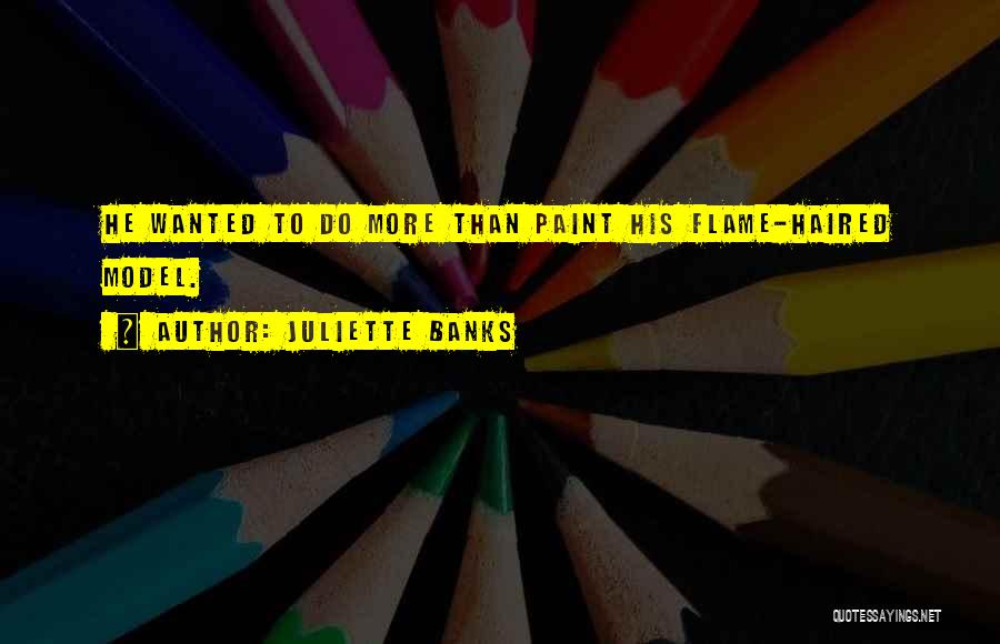 Juliette Banks Quotes: He Wanted To Do More Than Paint His Flame-haired Model.