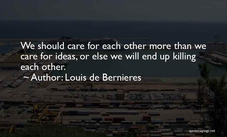 Louis De Bernieres Quotes: We Should Care For Each Other More Than We Care For Ideas, Or Else We Will End Up Killing Each