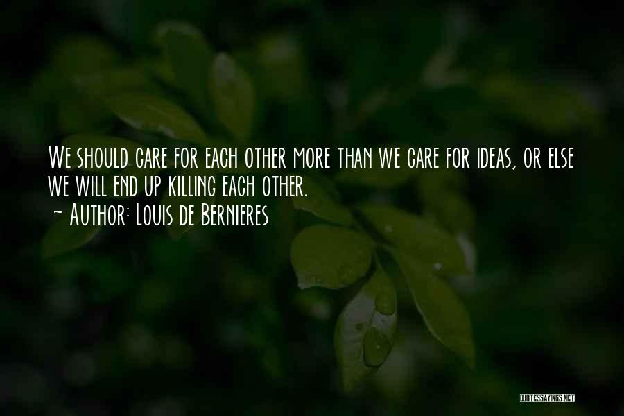 Louis De Bernieres Quotes: We Should Care For Each Other More Than We Care For Ideas, Or Else We Will End Up Killing Each