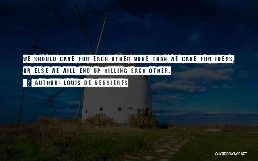 Louis De Bernieres Quotes: We Should Care For Each Other More Than We Care For Ideas, Or Else We Will End Up Killing Each