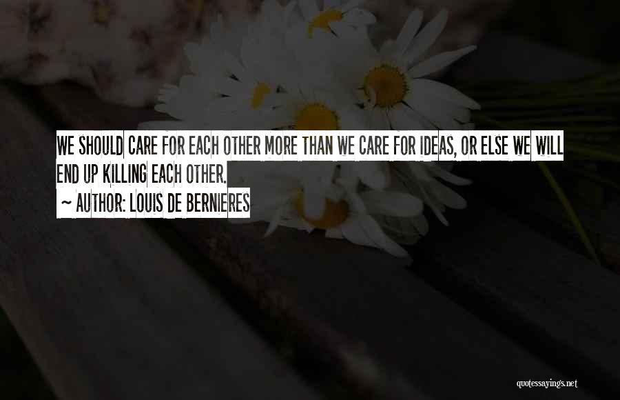 Louis De Bernieres Quotes: We Should Care For Each Other More Than We Care For Ideas, Or Else We Will End Up Killing Each