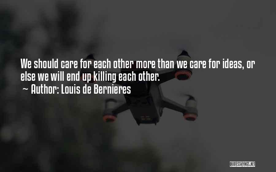 Louis De Bernieres Quotes: We Should Care For Each Other More Than We Care For Ideas, Or Else We Will End Up Killing Each