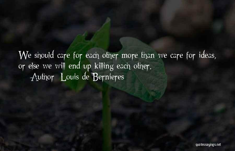 Louis De Bernieres Quotes: We Should Care For Each Other More Than We Care For Ideas, Or Else We Will End Up Killing Each