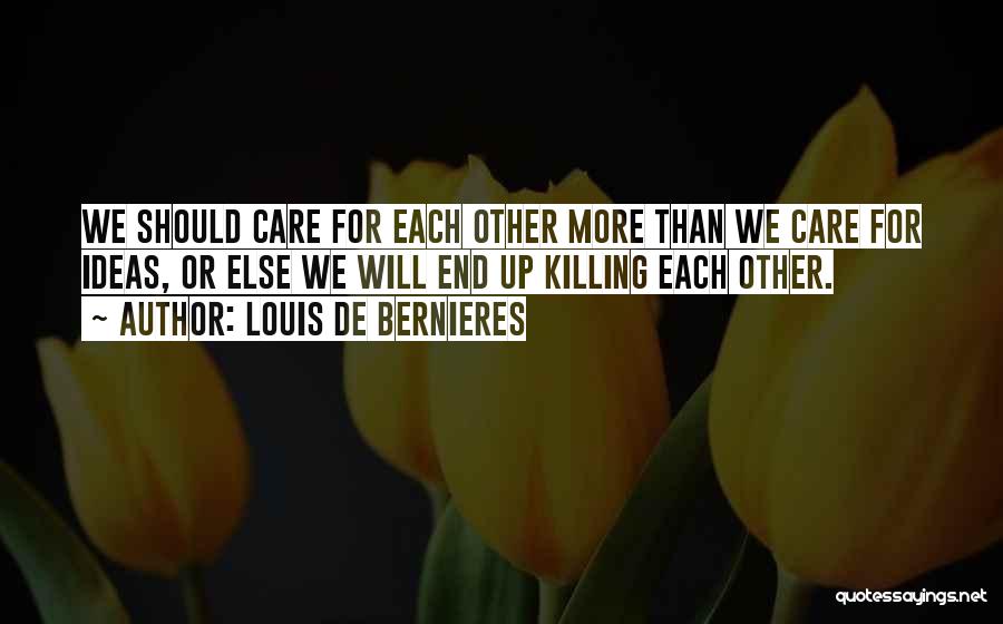 Louis De Bernieres Quotes: We Should Care For Each Other More Than We Care For Ideas, Or Else We Will End Up Killing Each