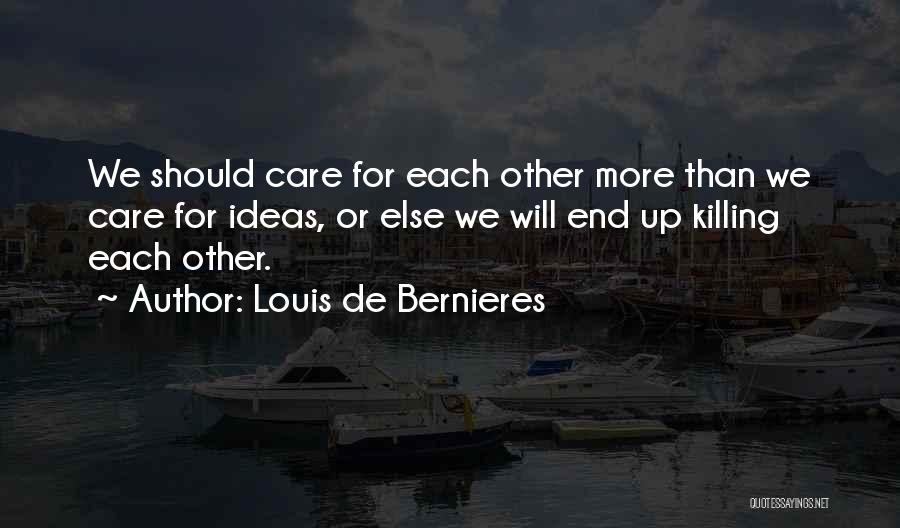 Louis De Bernieres Quotes: We Should Care For Each Other More Than We Care For Ideas, Or Else We Will End Up Killing Each