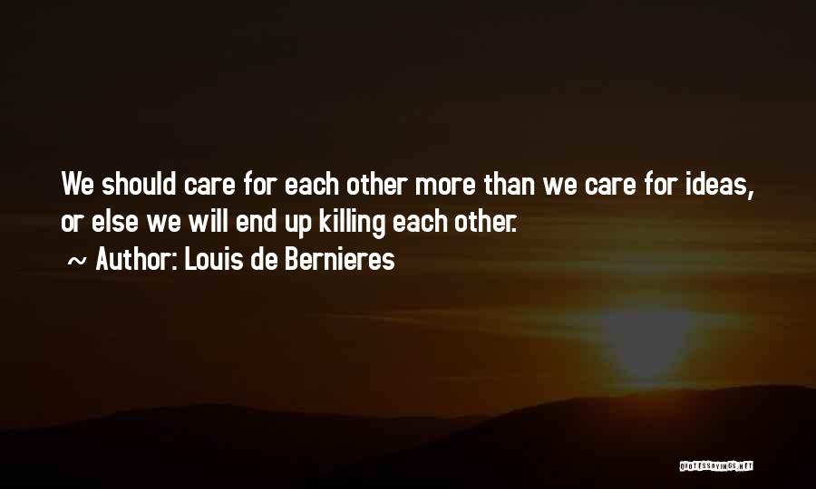 Louis De Bernieres Quotes: We Should Care For Each Other More Than We Care For Ideas, Or Else We Will End Up Killing Each