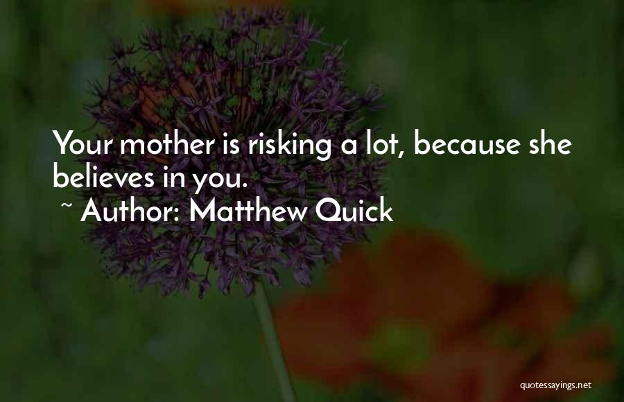 Matthew Quick Quotes: Your Mother Is Risking A Lot, Because She Believes In You.