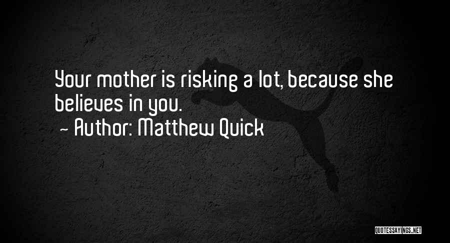 Matthew Quick Quotes: Your Mother Is Risking A Lot, Because She Believes In You.