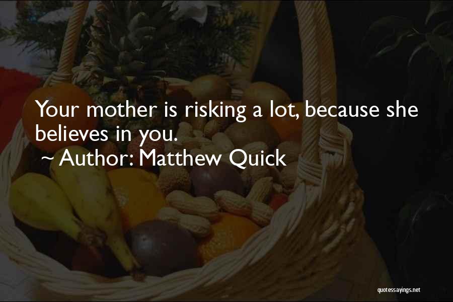 Matthew Quick Quotes: Your Mother Is Risking A Lot, Because She Believes In You.